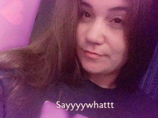 Sayyyywhattt